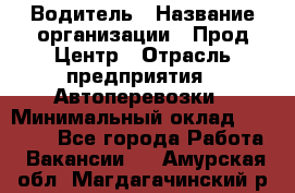 Водитель › Название организации ­ Прод Центр › Отрасль предприятия ­ Автоперевозки › Минимальный оклад ­ 20 000 - Все города Работа » Вакансии   . Амурская обл.,Магдагачинский р-н